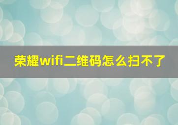 荣耀wifi二维码怎么扫不了