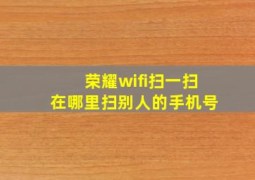 荣耀wifi扫一扫在哪里扫别人的手机号