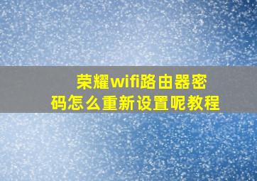 荣耀wifi路由器密码怎么重新设置呢教程