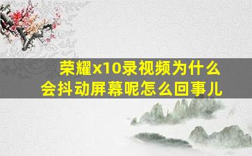 荣耀x10录视频为什么会抖动屏幕呢怎么回事儿