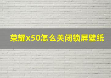 荣耀x50怎么关闭锁屏壁纸