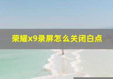 荣耀x9录屏怎么关闭白点