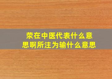 荥在中医代表什么意思啊所注为输什么意思