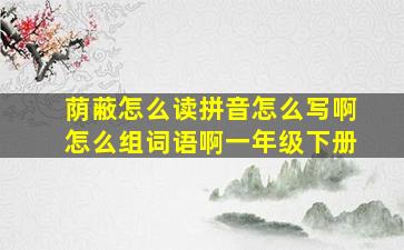 荫蔽怎么读拼音怎么写啊怎么组词语啊一年级下册