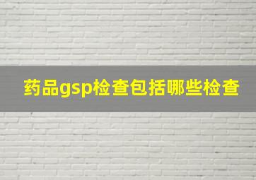 药品gsp检查包括哪些检查