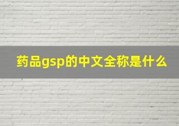 药品gsp的中文全称是什么