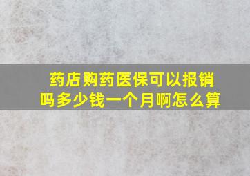 药店购药医保可以报销吗多少钱一个月啊怎么算