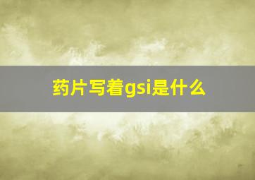 药片写着gsi是什么