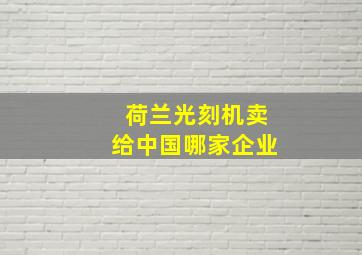 荷兰光刻机卖给中国哪家企业