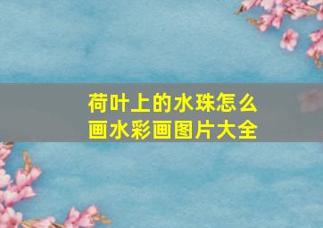 荷叶上的水珠怎么画水彩画图片大全