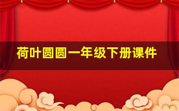 荷叶圆圆一年级下册课件