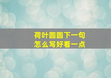 荷叶圆圆下一句怎么写好看一点