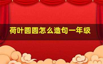 荷叶圆圆怎么造句一年级