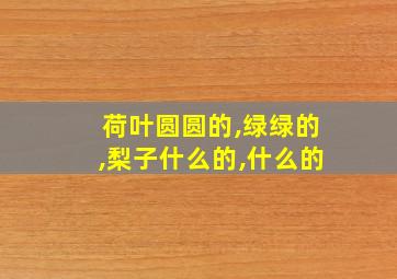 荷叶圆圆的,绿绿的,梨子什么的,什么的