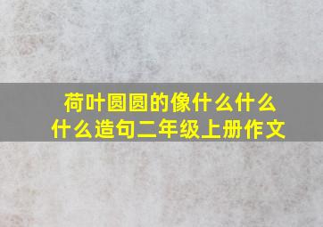 荷叶圆圆的像什么什么什么造句二年级上册作文