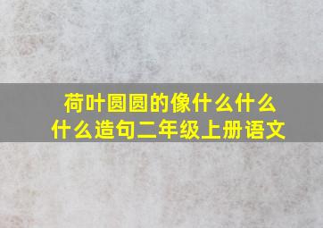 荷叶圆圆的像什么什么什么造句二年级上册语文