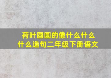 荷叶圆圆的像什么什么什么造句二年级下册语文