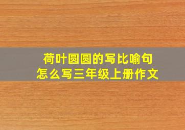 荷叶圆圆的写比喻句怎么写三年级上册作文