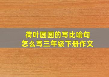 荷叶圆圆的写比喻句怎么写三年级下册作文