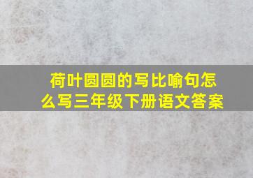 荷叶圆圆的写比喻句怎么写三年级下册语文答案