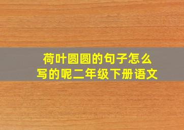 荷叶圆圆的句子怎么写的呢二年级下册语文