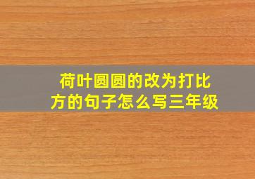 荷叶圆圆的改为打比方的句子怎么写三年级