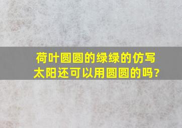 荷叶圆圆的绿绿的仿写太阳还可以用圆圆的吗?