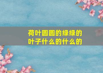 荷叶圆圆的绿绿的叶子什么的什么的