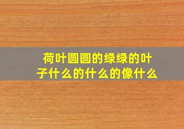 荷叶圆圆的绿绿的叶子什么的什么的像什么