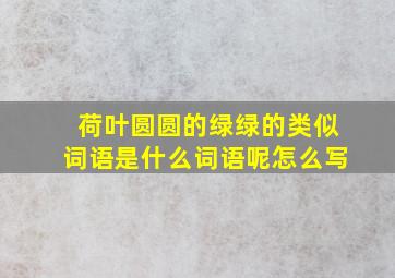 荷叶圆圆的绿绿的类似词语是什么词语呢怎么写