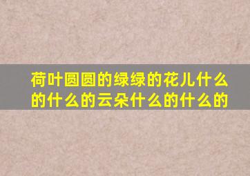 荷叶圆圆的绿绿的花儿什么的什么的云朵什么的什么的