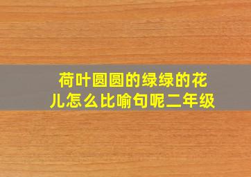 荷叶圆圆的绿绿的花儿怎么比喻句呢二年级