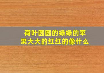 荷叶圆圆的绿绿的苹果大大的红红的像什么