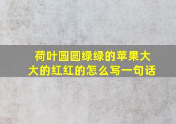 荷叶圆圆绿绿的苹果大大的红红的怎么写一句话