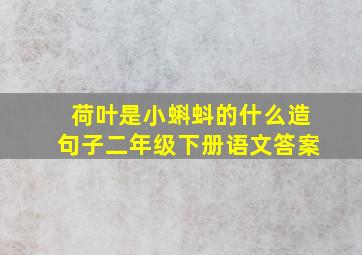 荷叶是小蝌蚪的什么造句子二年级下册语文答案