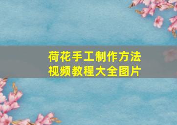 荷花手工制作方法视频教程大全图片