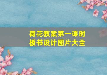 荷花教案第一课时板书设计图片大全