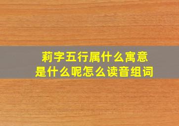 莉字五行属什么寓意是什么呢怎么读音组词