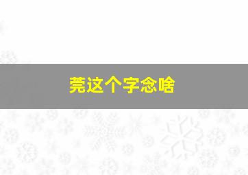 莞这个字念啥