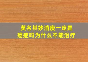 莫名其妙消瘦一定是癌症吗为什么不能治疗