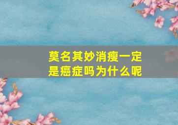 莫名其妙消瘦一定是癌症吗为什么呢