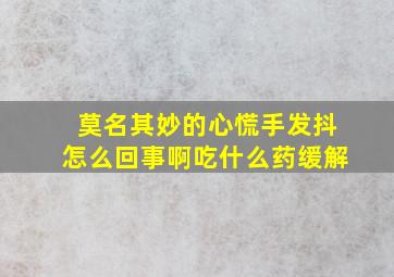 莫名其妙的心慌手发抖怎么回事啊吃什么药缓解