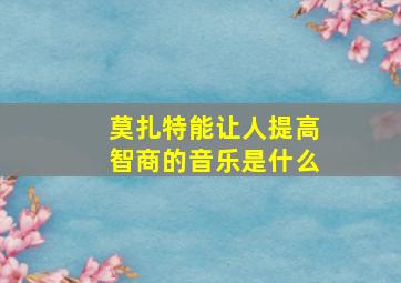 莫扎特能让人提高智商的音乐是什么