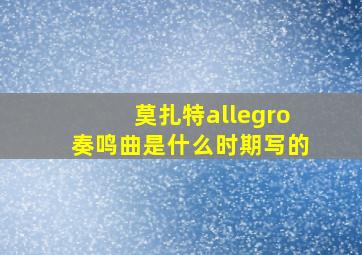 莫扎特allegro奏鸣曲是什么时期写的