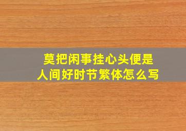 莫把闲事挂心头便是人间好时节繁体怎么写