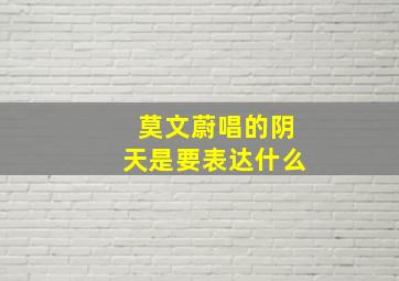 莫文蔚唱的阴天是要表达什么