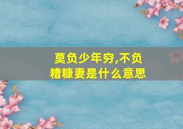 莫负少年穷,不负糟糠妻是什么意思