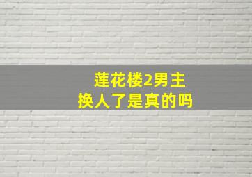 莲花楼2男主换人了是真的吗