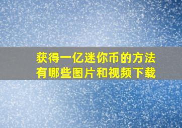 获得一亿迷你币的方法有哪些图片和视频下载