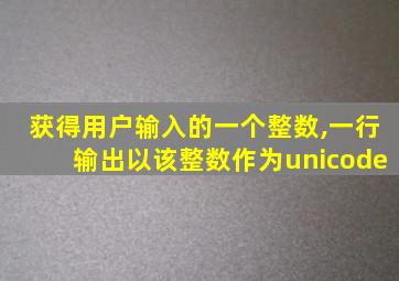 获得用户输入的一个整数,一行输出以该整数作为unicode